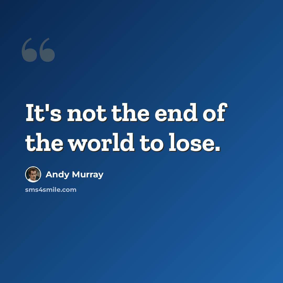 “It's not the end of the world to lose.” quote by Andy Murray