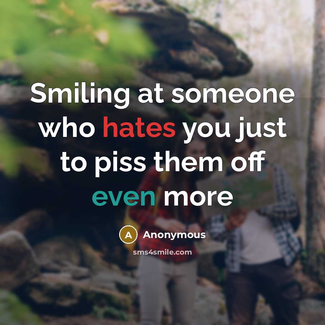 “Smiling at someone who hates you just to piss them off even more” quote by Anonymous