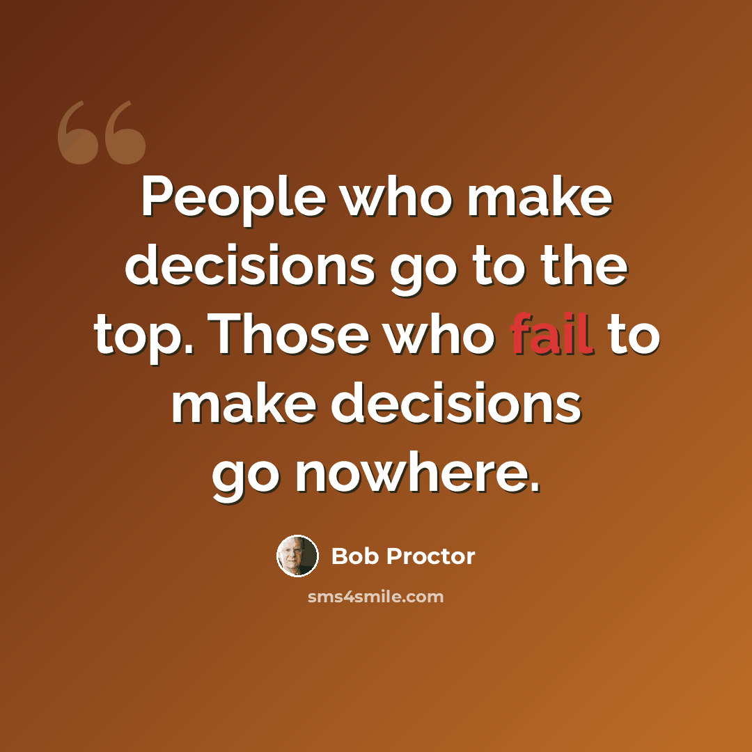 “People who make decisions go to the top. Those who fail to make decisions go nowhere.” quote by Bob Proctor