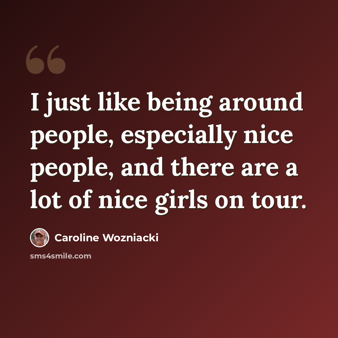 “I just like being around people, especially nice people, and there are a lot of nice girls on tour.” quote by Caroline Wozniacki