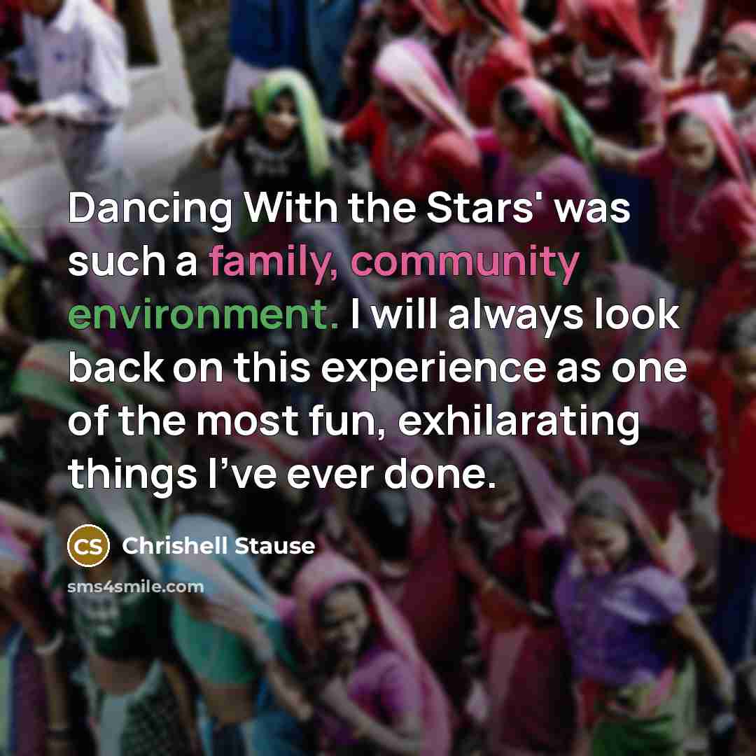 “Dancing With the Stars' was such a family, community environment. I will always look back on this experience as one of the most fun, exhilarating things I've ever done.” quote by Chrishell Stause