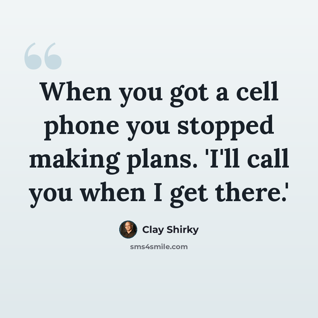 “When you got a cell phone you stopped making plans. 'I'll call you when I get there.'” quote by Clay Shirky