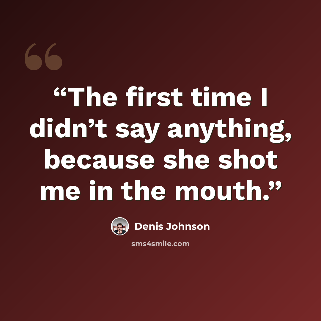 “The first time I didn’t say anything, because she shot me in the mouth.” quote by Denis Johnson