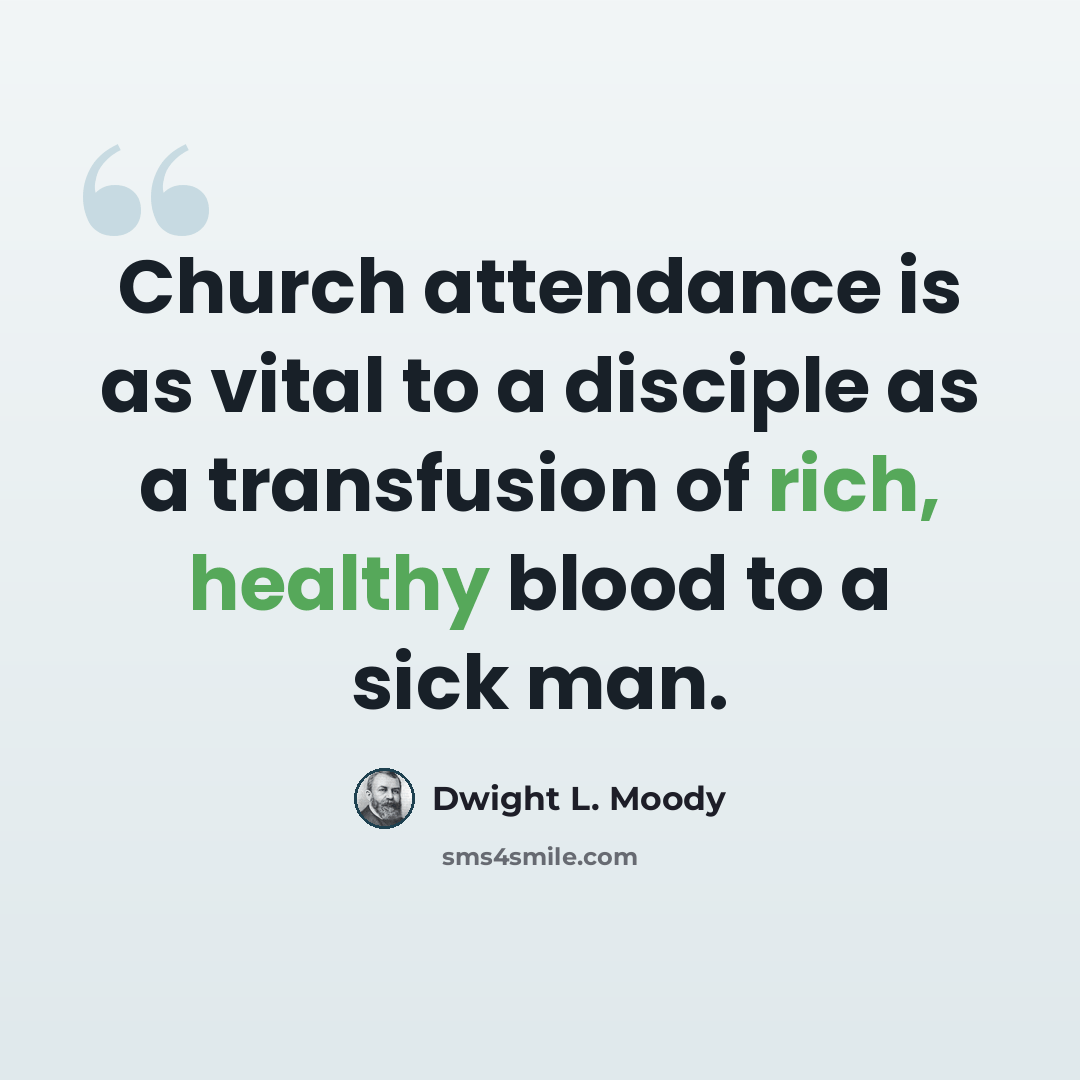 “Church attendance is as vital to a disciple as a transfusion of rich, healthy blood to a sick man.” quote by Dwight L. Moody