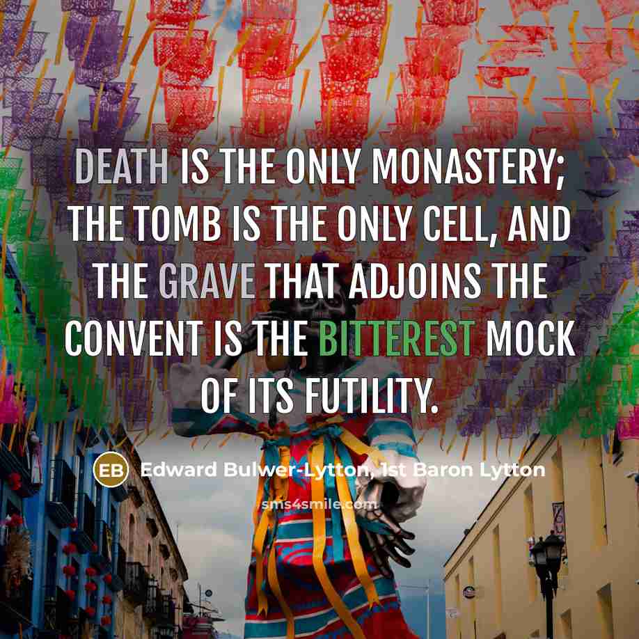 “Death is the only monastery; the tomb is the only cell, and the grave that adjoins the convent is the bitterest mock of its futility.” quote by Edward Bulwer-Lytton, 1st Baron Lytton