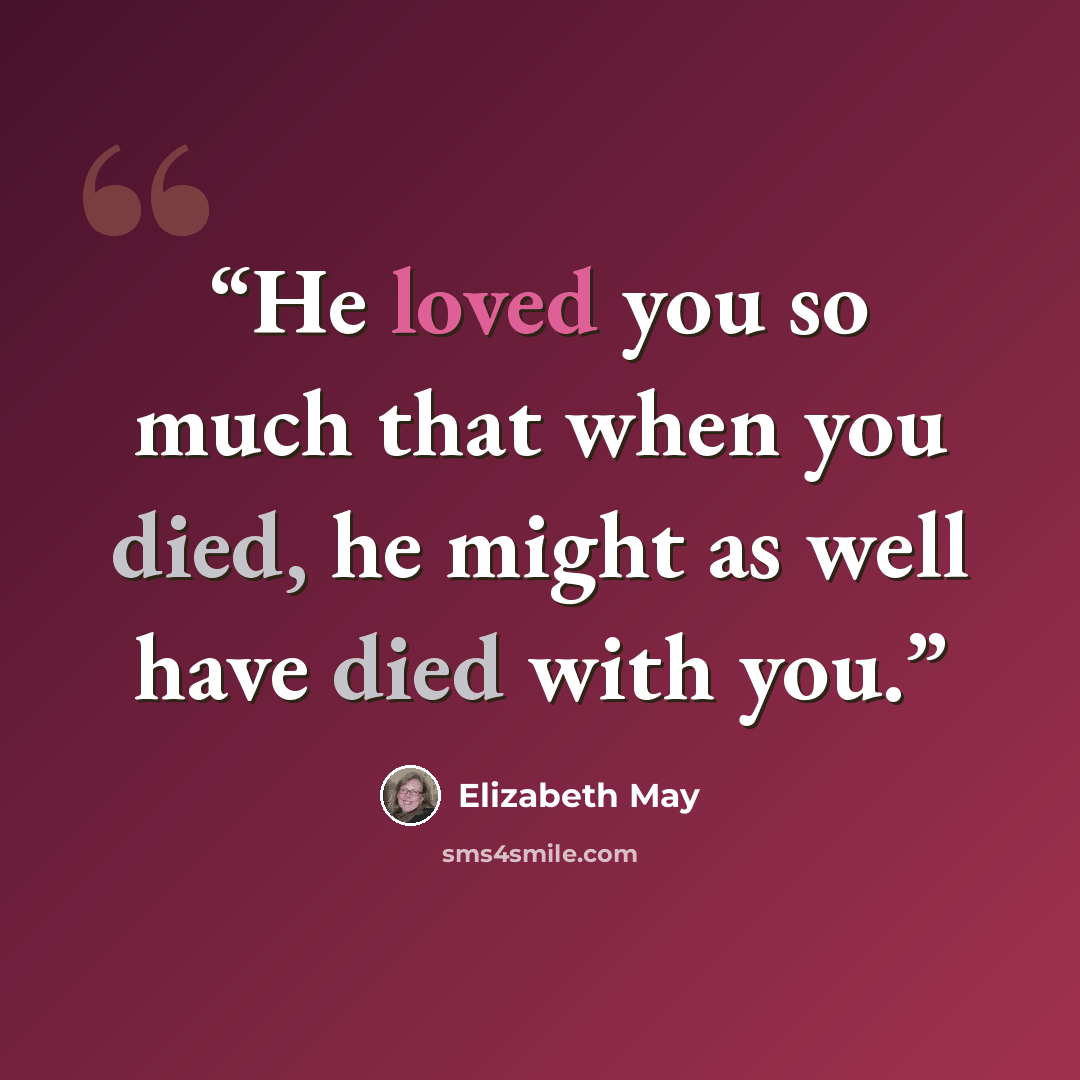 “He loved you so much that when you died, he might as well have died with you.” quote by Elizabeth May