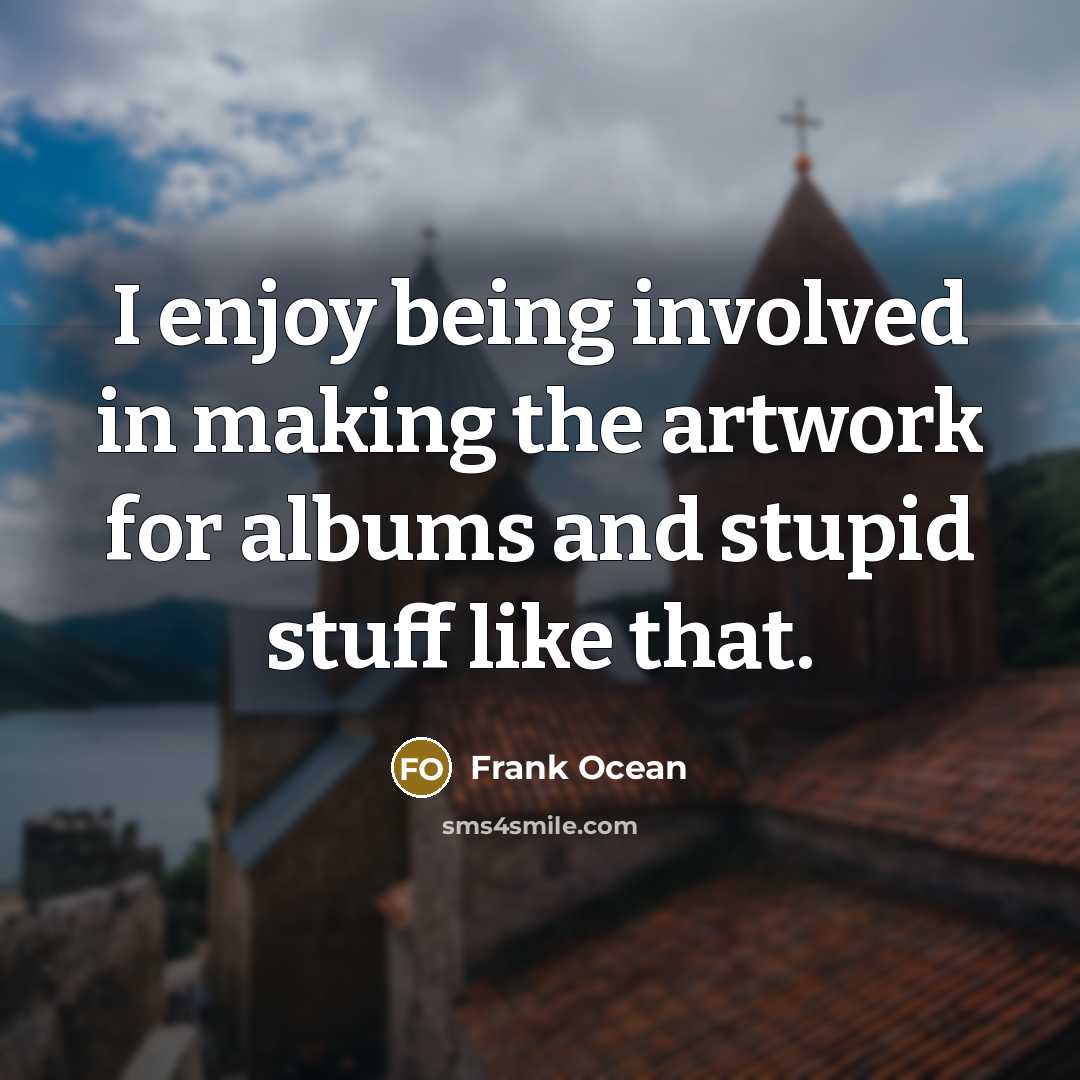 “I enjoy being involved in making the artwork for albums and stupid stuff like that.” quote by Frank Ocean
