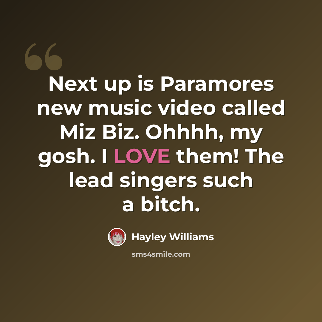 “Next up is Paramores new music video called Miz Biz. Ohhhh, my gosh. I LOVE them! The lead singers such a bitch.” quote by Hayley Williams