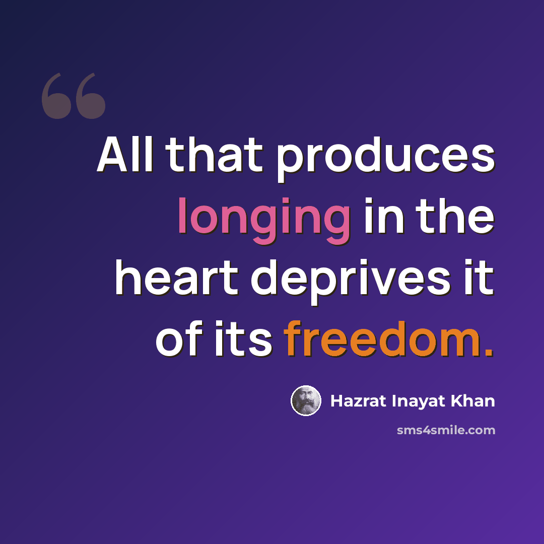 “All that produces longing in the heart deprives it of its freedom.” quote by Hazrat Inayat Khan