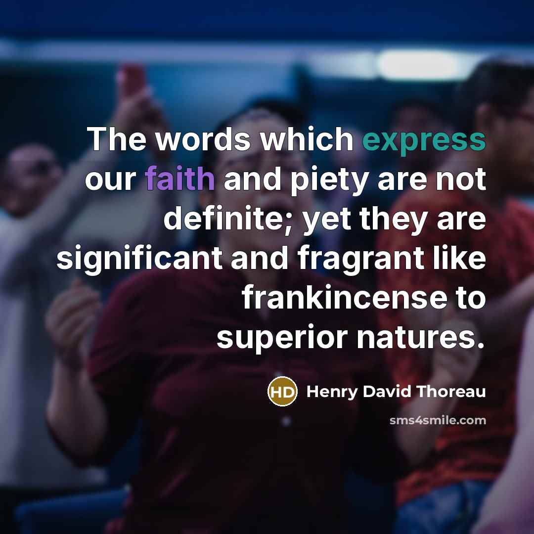 “The words which express our faith and piety are not definite; yet they are significant and fragrant like frankincense to superior natures.” quote by Henry David Thoreau
