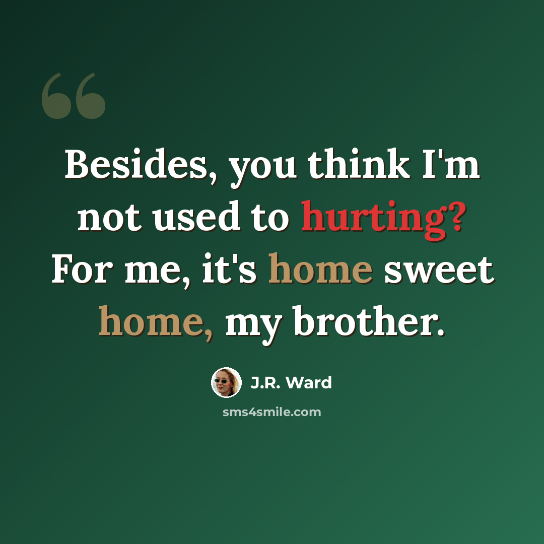 “Besides, you think I'm not used to hurting? For me, it's home sweet home, my brother.” quote by J.R. Ward