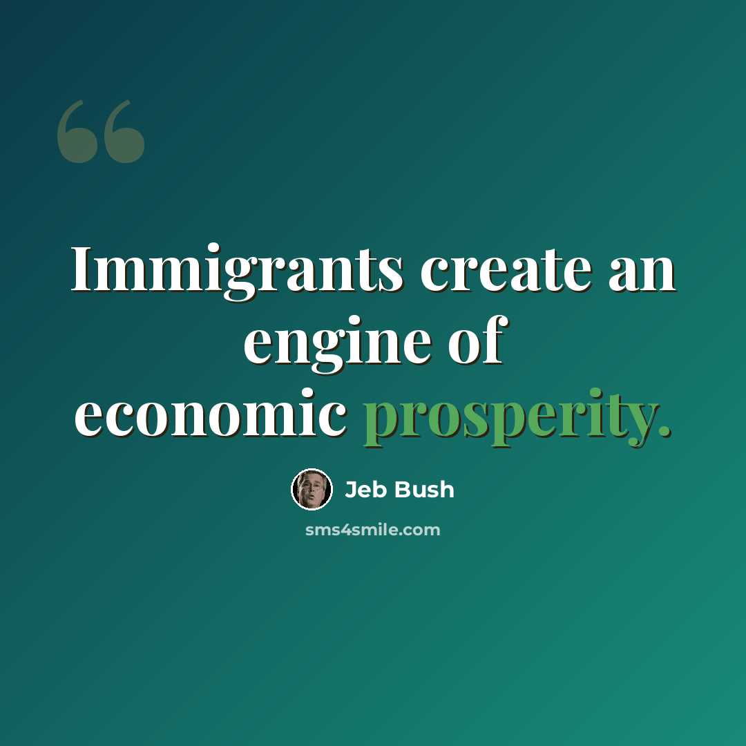 “Immigrants create an engine of economic prosperity.” quote by Jeb Bush