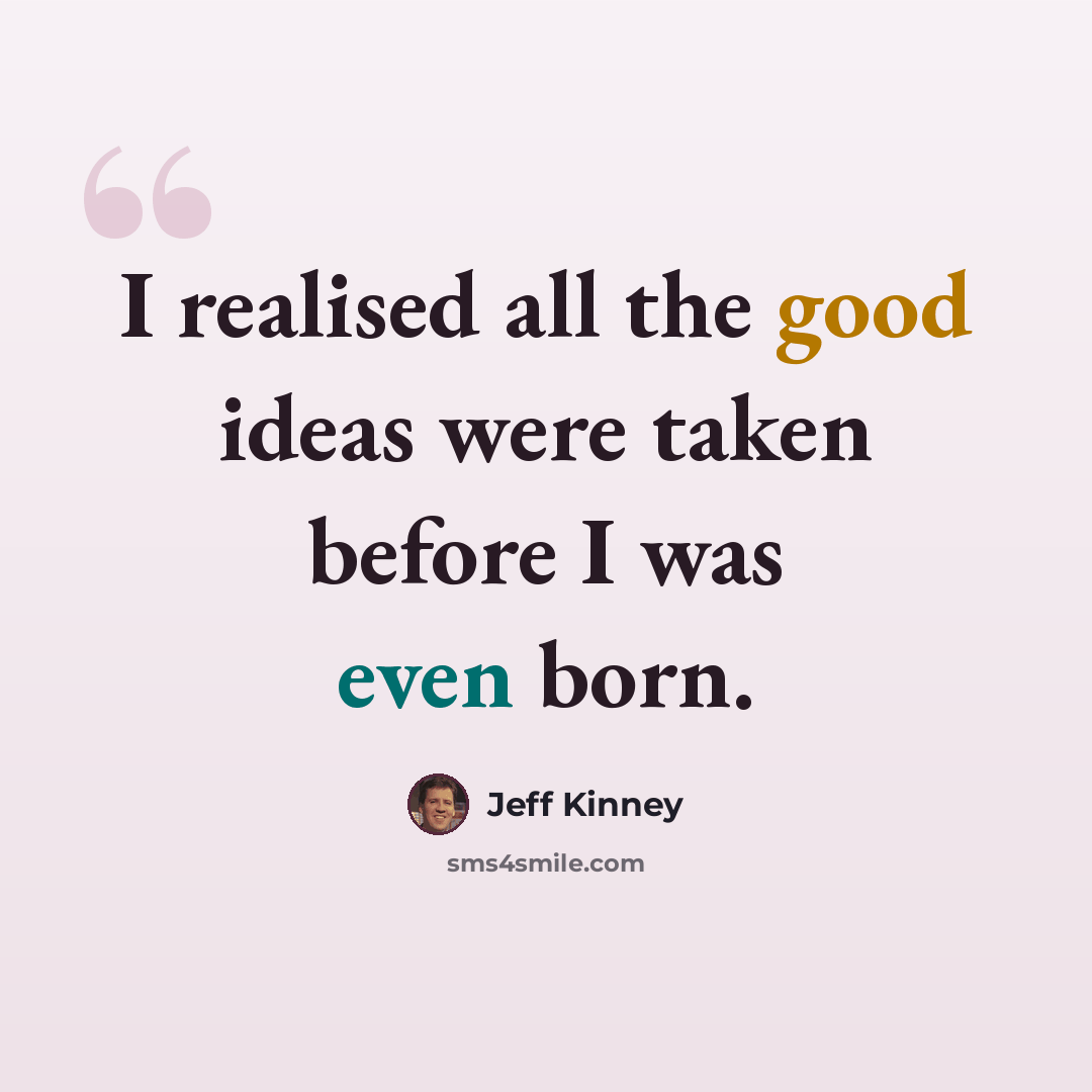 “I realised all the good ideas were taken before I was even born.” quote by Jeff Kinney