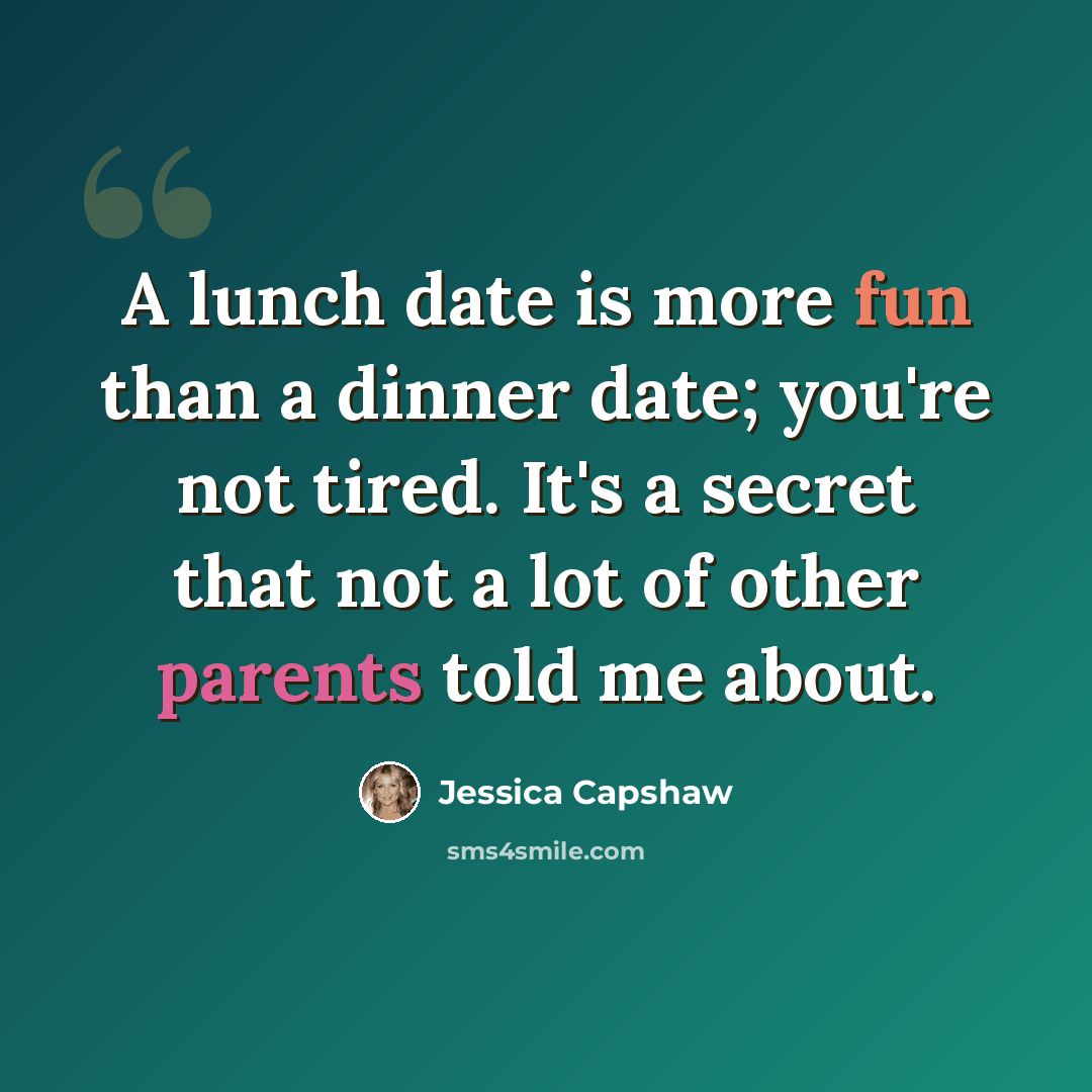 “A lunch date is more fun than a dinner date; you're not tired. It's a secret that not a lot of other parents told me about.” quote by Jessica Capshaw