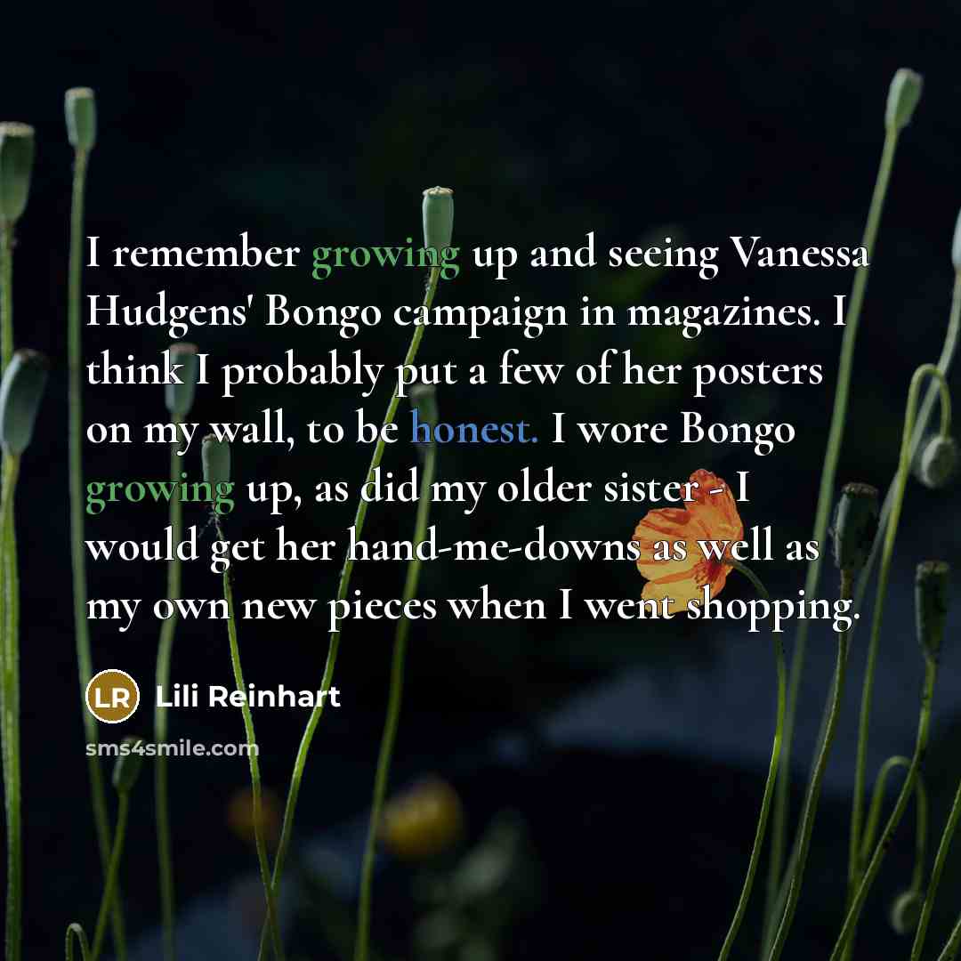 “I remember growing up and seeing Vanessa Hudgens' Bongo campaign in magazines. I think I probably put a few of her posters on my wall, to be honest. I wore Bongo growing up, as did my older sister - I would get her hand-me-downs as well as my own new pieces when I went shopping.” quote by Lili Reinhart
