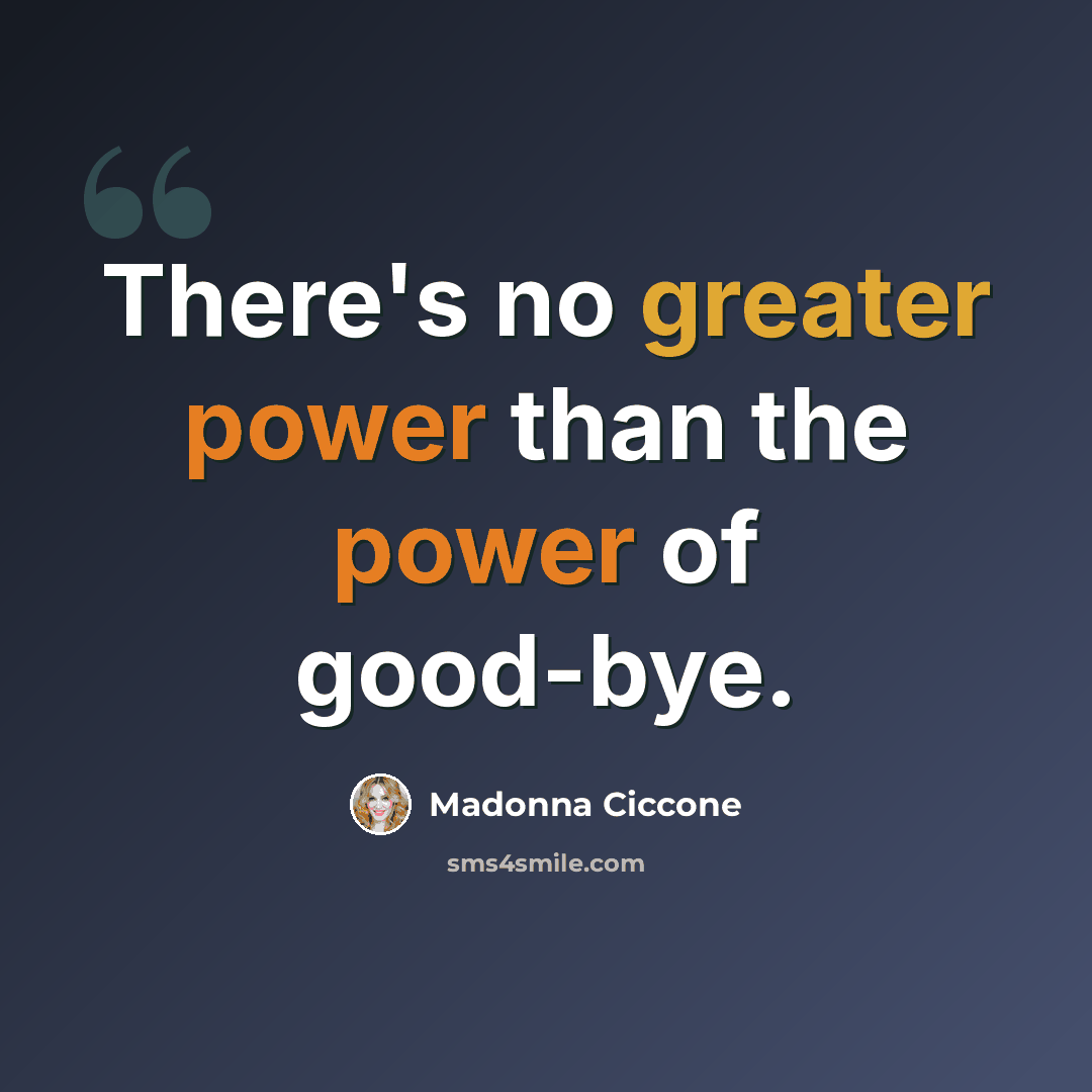 “There's no greater power than the power of good-bye.” quote by Madonna Ciccone