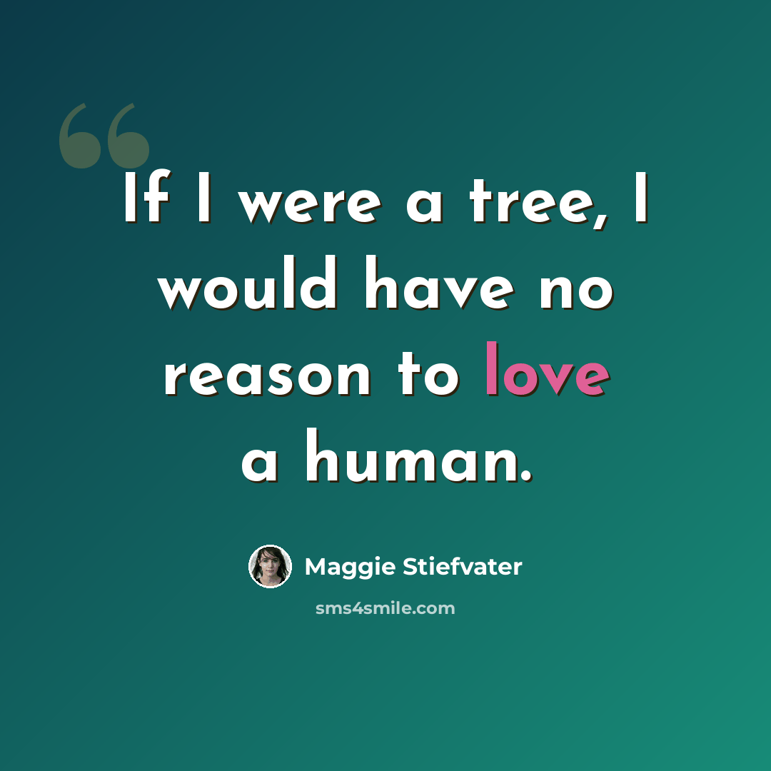 “If I were a tree, I would have no reason to love a human.” quote by Maggie Stiefvater