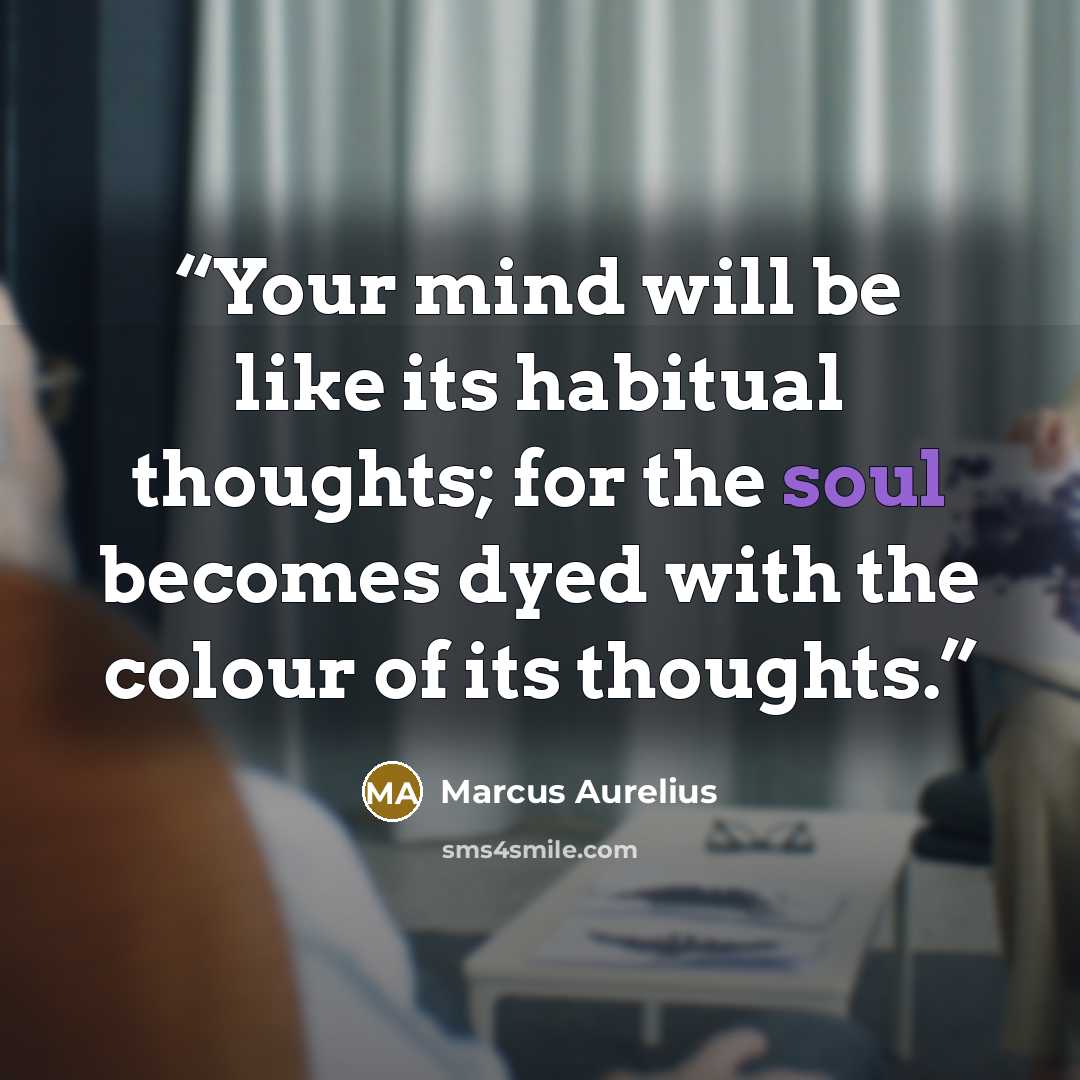 “Your mind will be like its habitual thoughts; for the soul becomes dyed with the colour of its thoughts.” quote by Marcus Aurelius