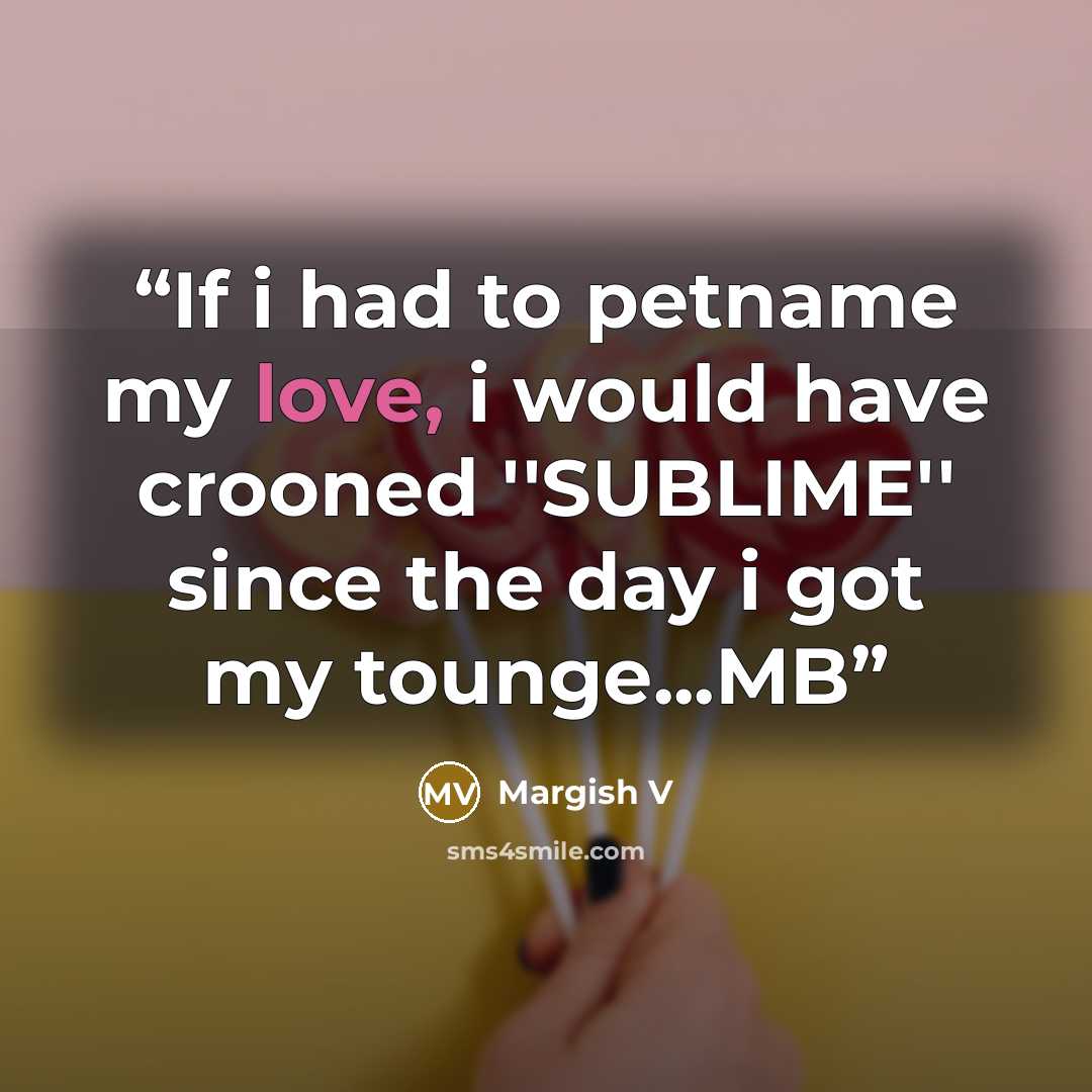 “If i had to petname my love, i would have crooned ''SUBLIME'' since the day i got my tounge...MB” quote by Margish V