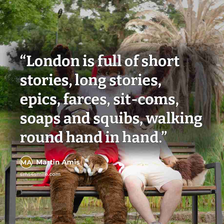 “London is full of short stories, long stories, epics, farces, sit-coms, soaps and squibs, walking round hand in hand.” quote by Martin Amis