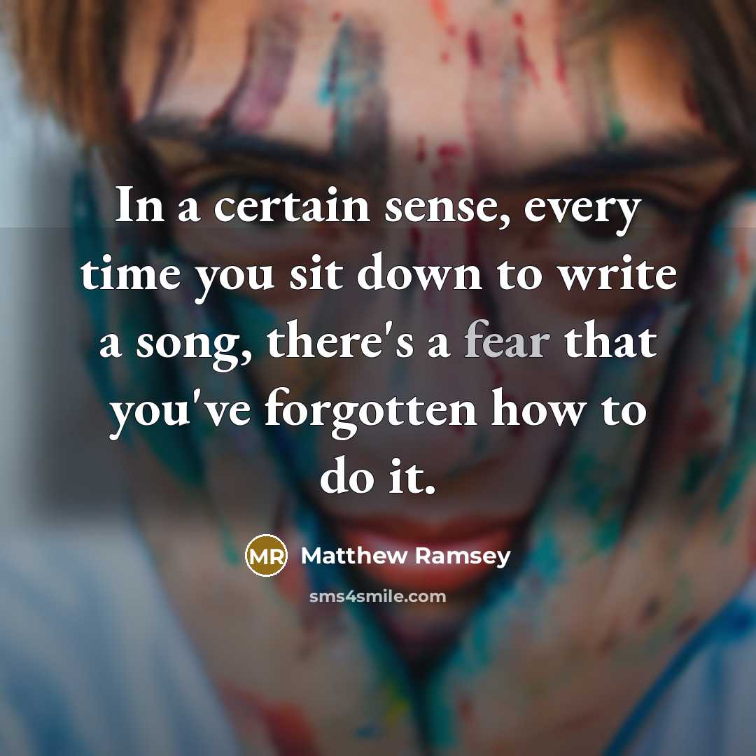 “In a certain sense, every time you sit down to write a song, there's a fear that you've forgotten how to do it.” quote by Matthew Ramsey