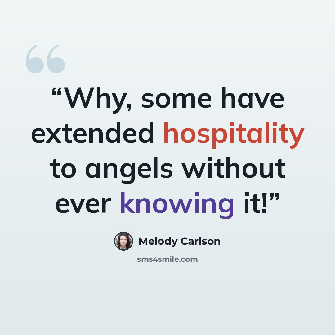 “Why, some have extended hospitality to angels without ever knowing it!” quote by Melody Carlson