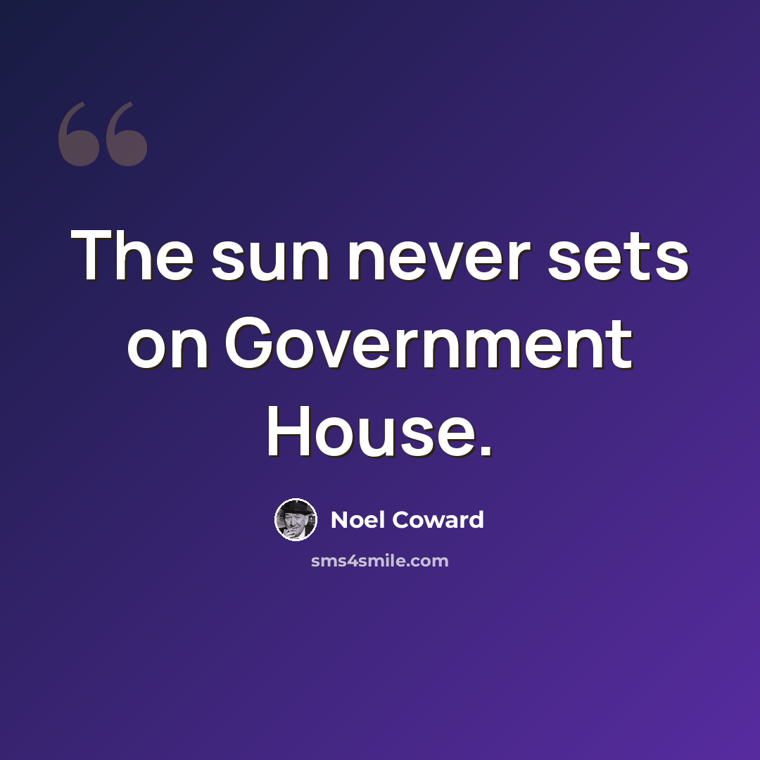 “The sun never sets on Government House.” quote by Noel Coward