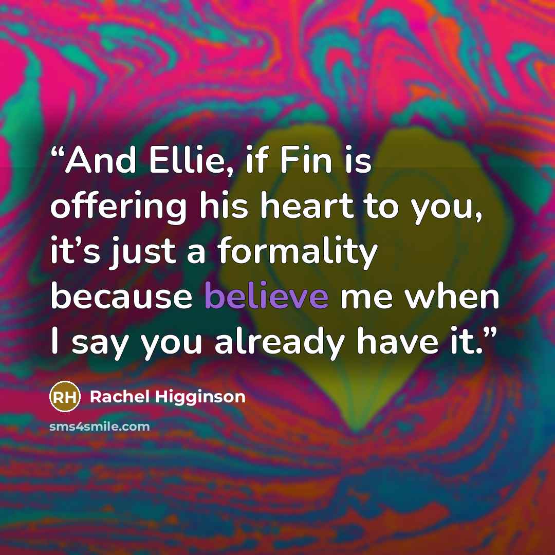 “And Ellie, if Fin is offering his heart to you, it’s just a formality because believe me when I say you already have it.” quote by Rachel Higginson