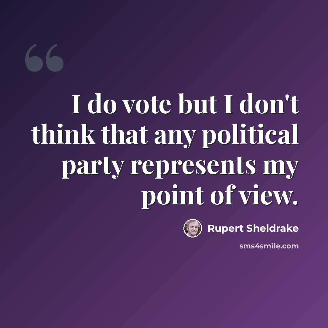 “I do vote but I don't think that any political party represents my point of view.” quote by Rupert Sheldrake