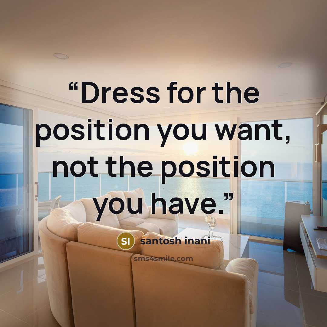 “Dress for the position you want, not the position you have.” quote by santosh inani