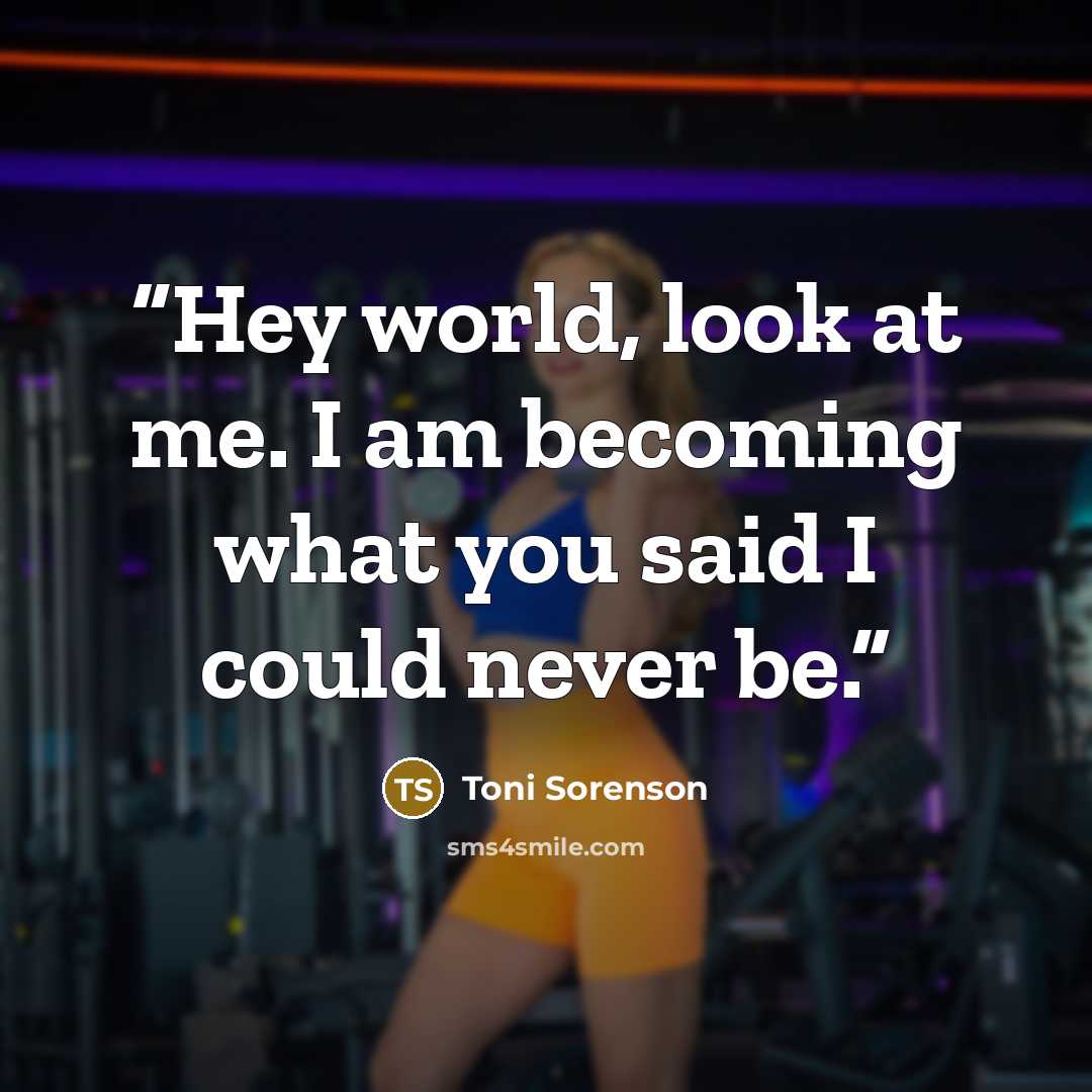 “Hey world, look at me. I am becoming what you said I could never be.” quote by Toni Sorenson