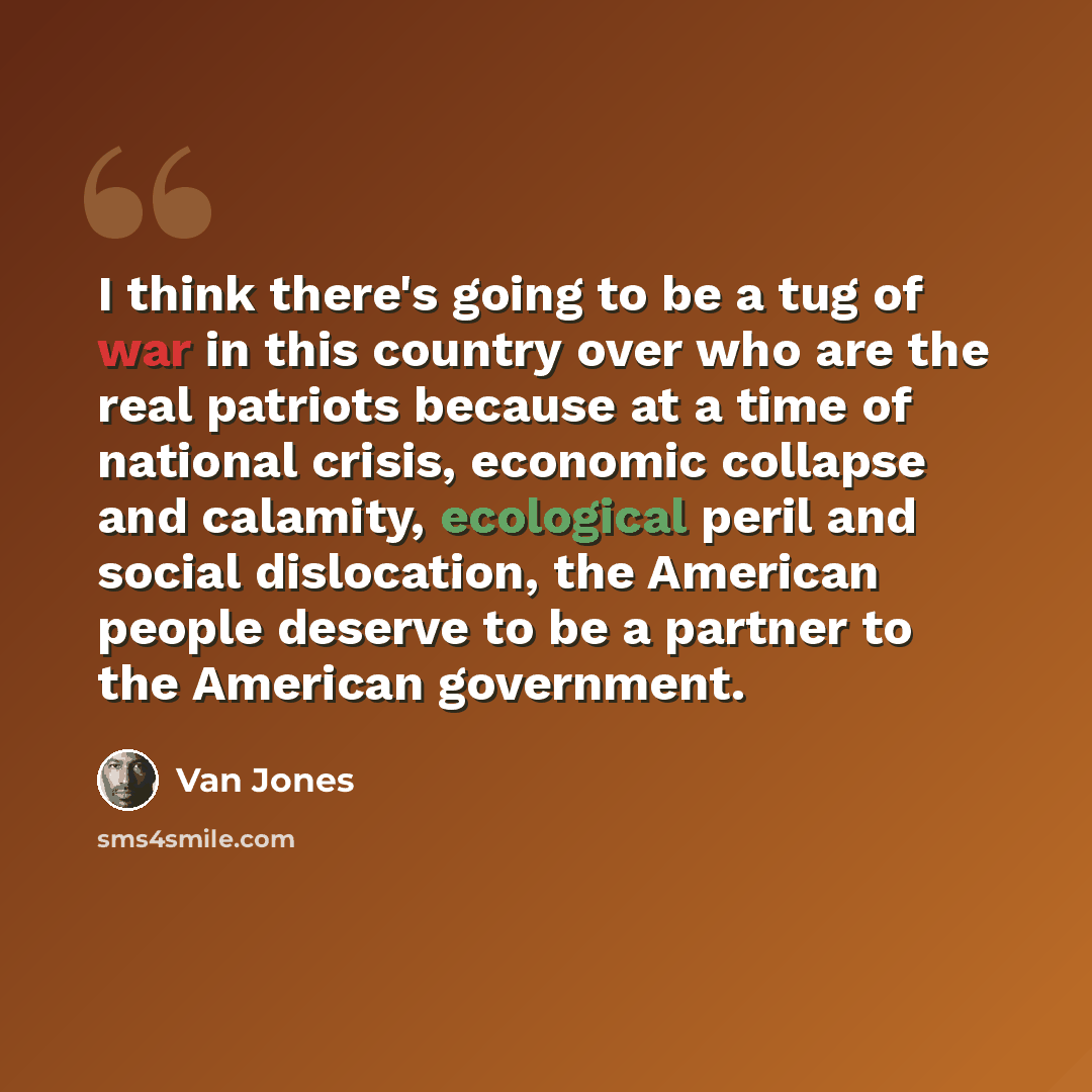 “I think there's going to be a tug of war in this country over who are the real patriots because at a time of national crisis, economic collapse and calamity, ecological peril and social dislocation, the American people deserve to be a partner to the American government.” quote by Van Jones