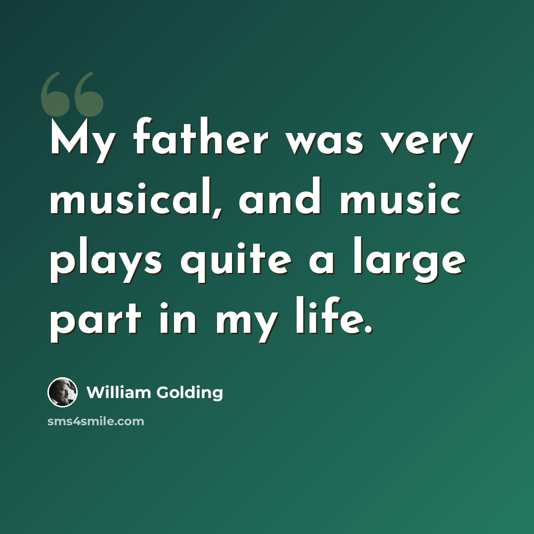 “My father was very musical, and music plays quite a large part in my life.” quote by William Golding