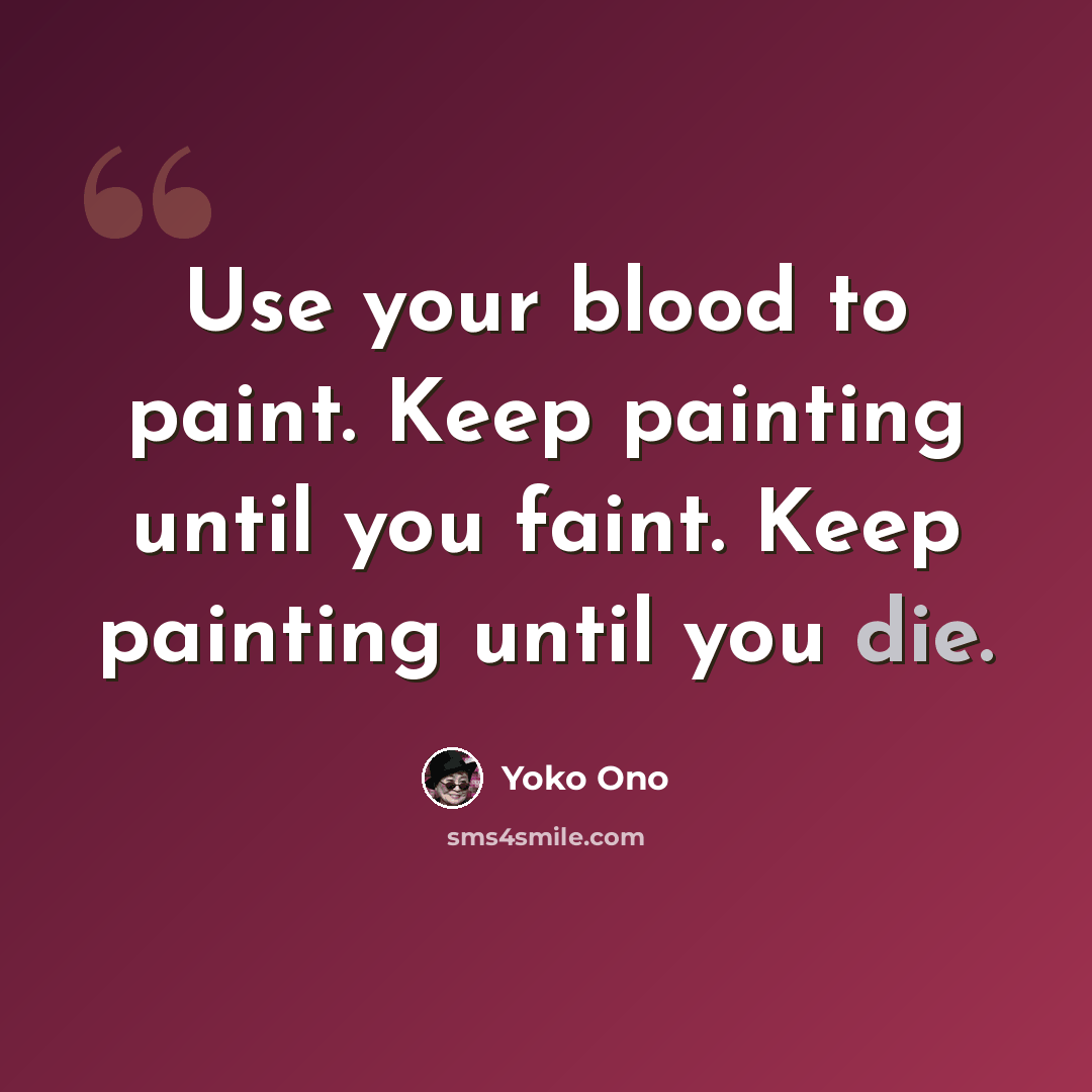“Use your blood to paint. Keep painting until you faint. Keep painting until you die.” quote by Yoko Ono