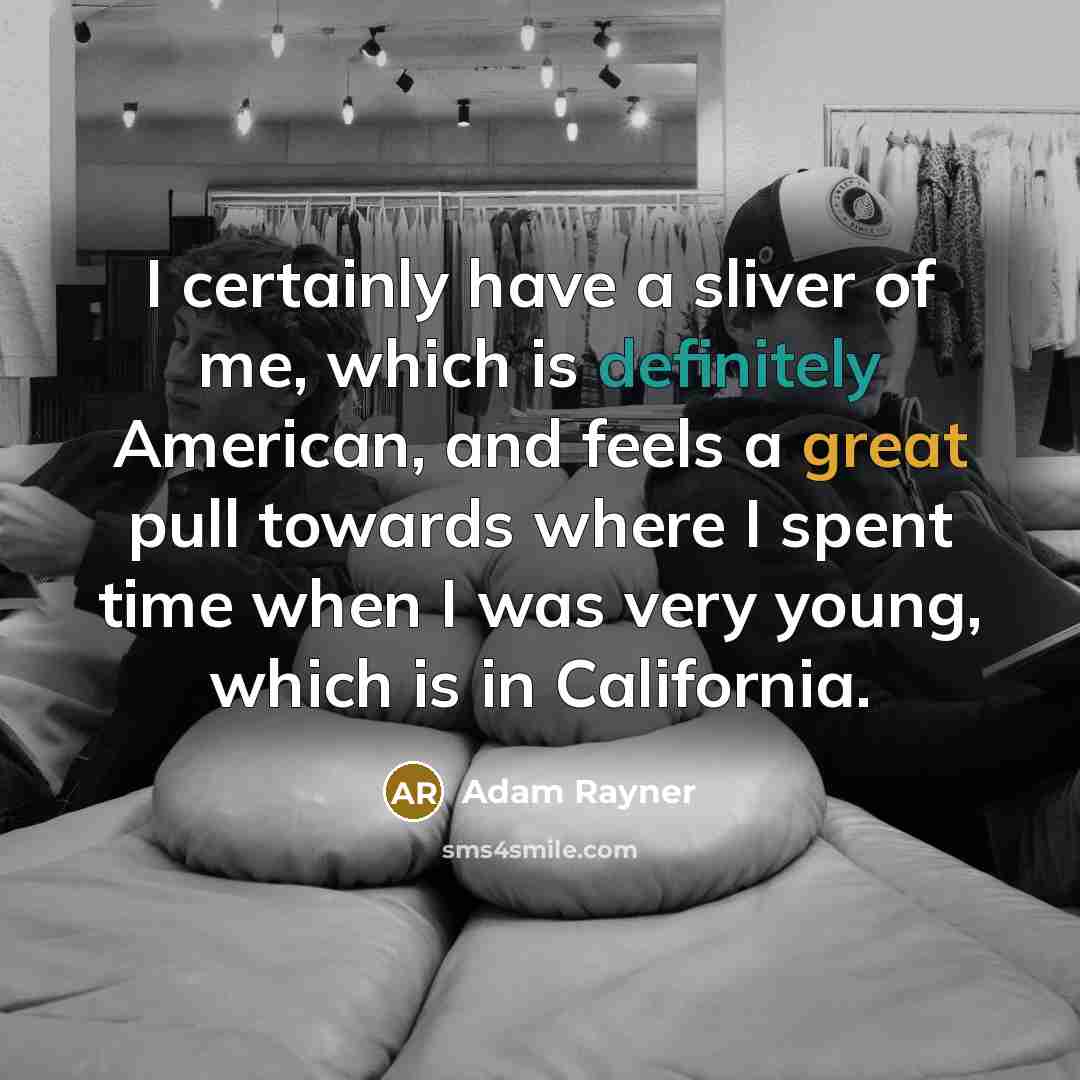“I certainly have a sliver of me, which is definitely American, and feels a great pull towards where I spent time when I was very young, which is in California.” quote by Adam Rayner