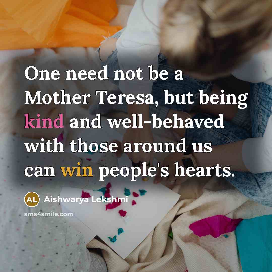“One need not be a Mother Teresa, but being kind and well-behaved with those around us can win people's hearts.” quote by Aishwarya Lekshmi