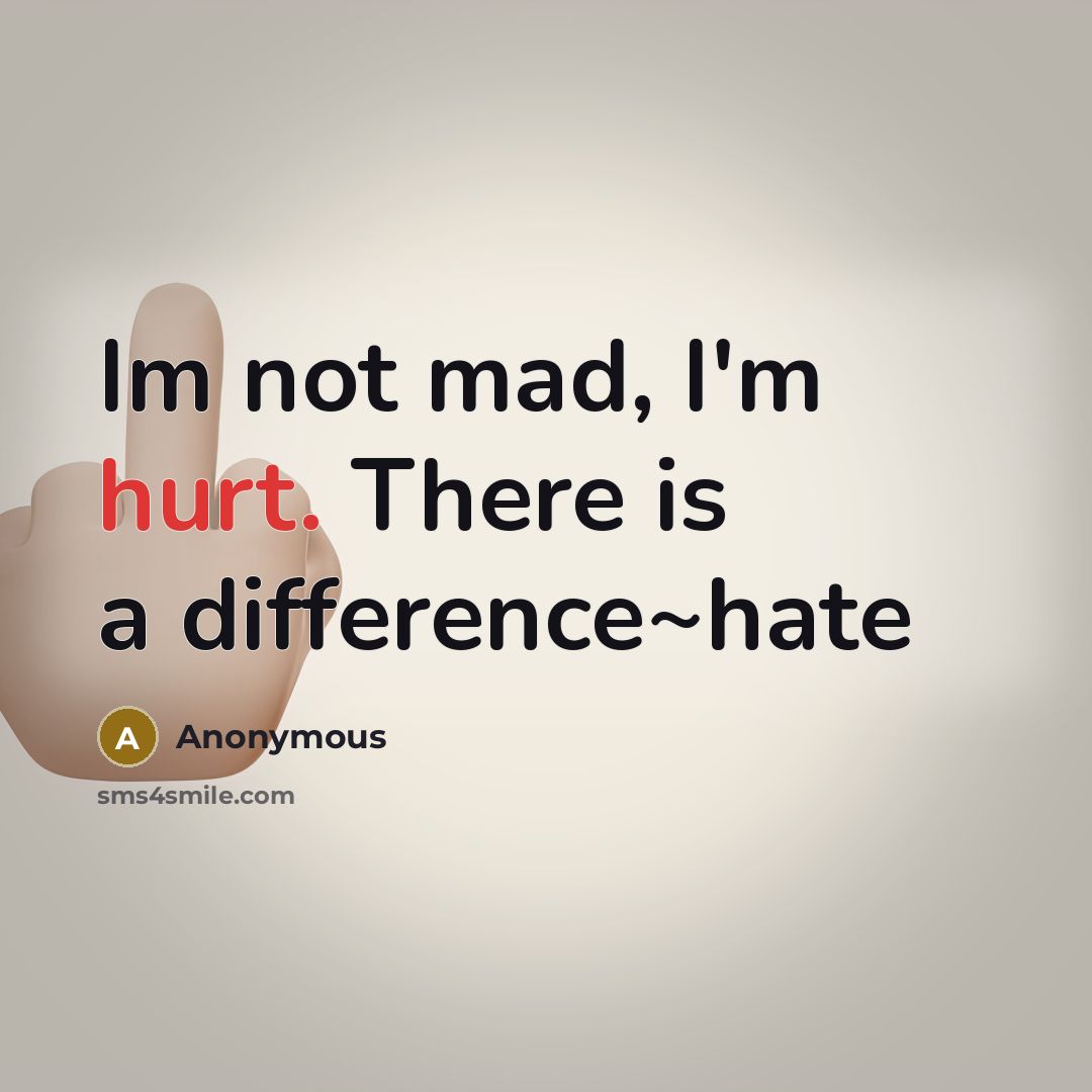 “Im not mad, I'm hurt. There is a difference~hate” quote by Anonymous