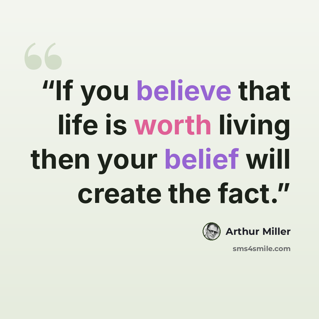 “If you believe that life is worth living then your belief will create the fact.” quote by Arthur Miller