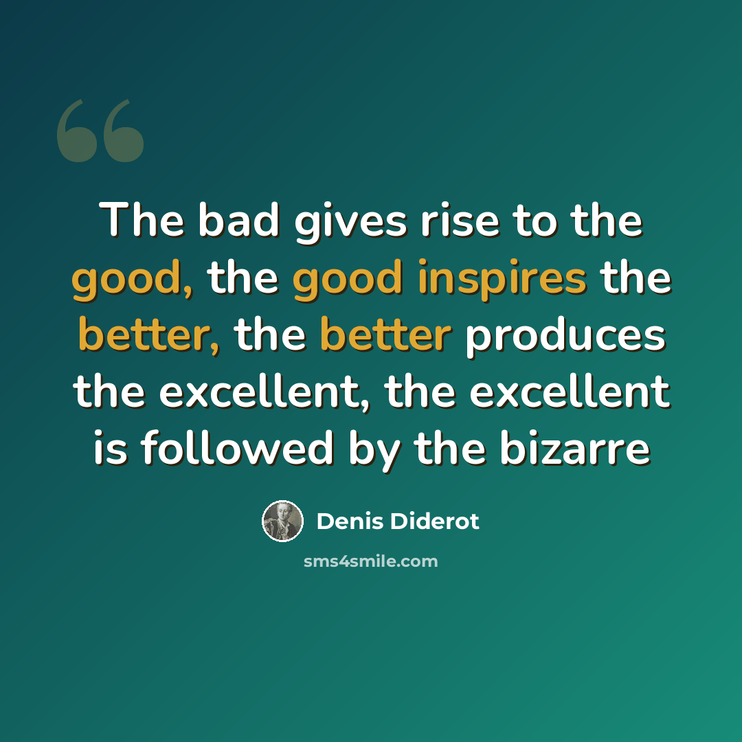 “The bad gives rise to the good, the good inspires the better, the better produces the excellent, the excellent is followed by the bizarre” quote by Denis Diderot