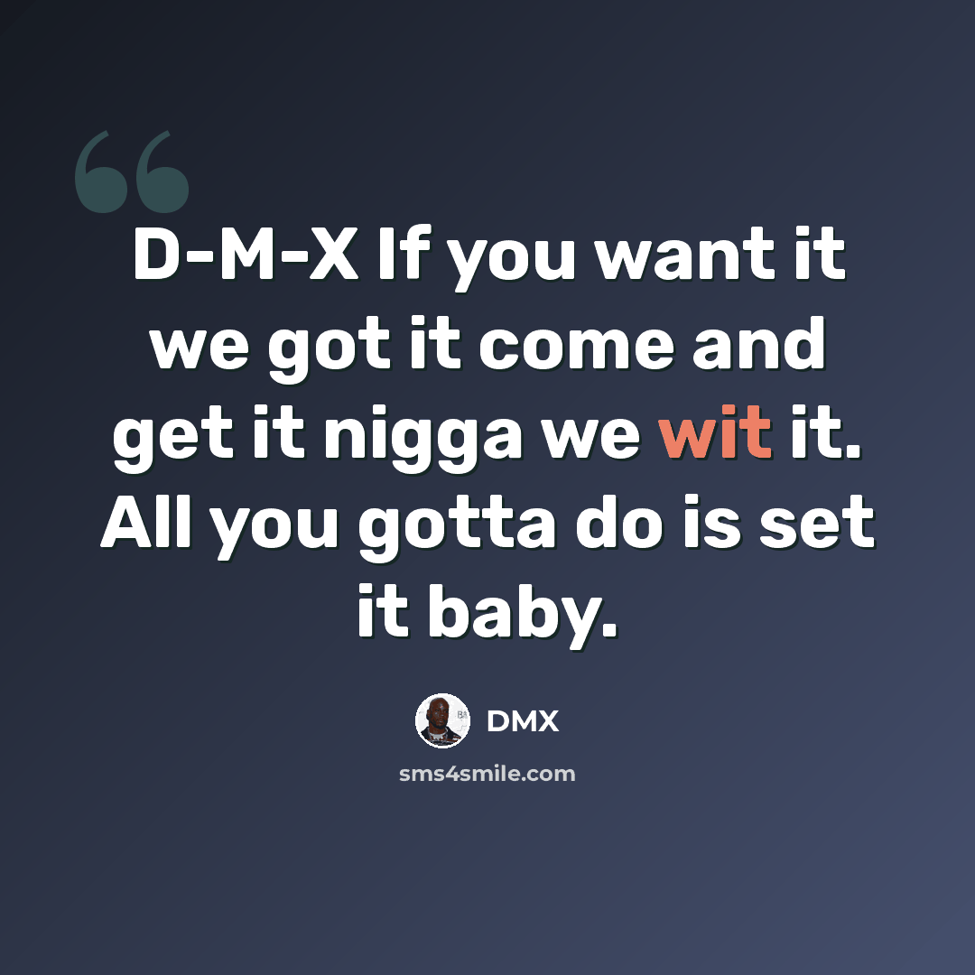 “D-M-X If you want it we got it come and get it nigga we wit it. All you gotta do is set it baby.” quote by Dmx