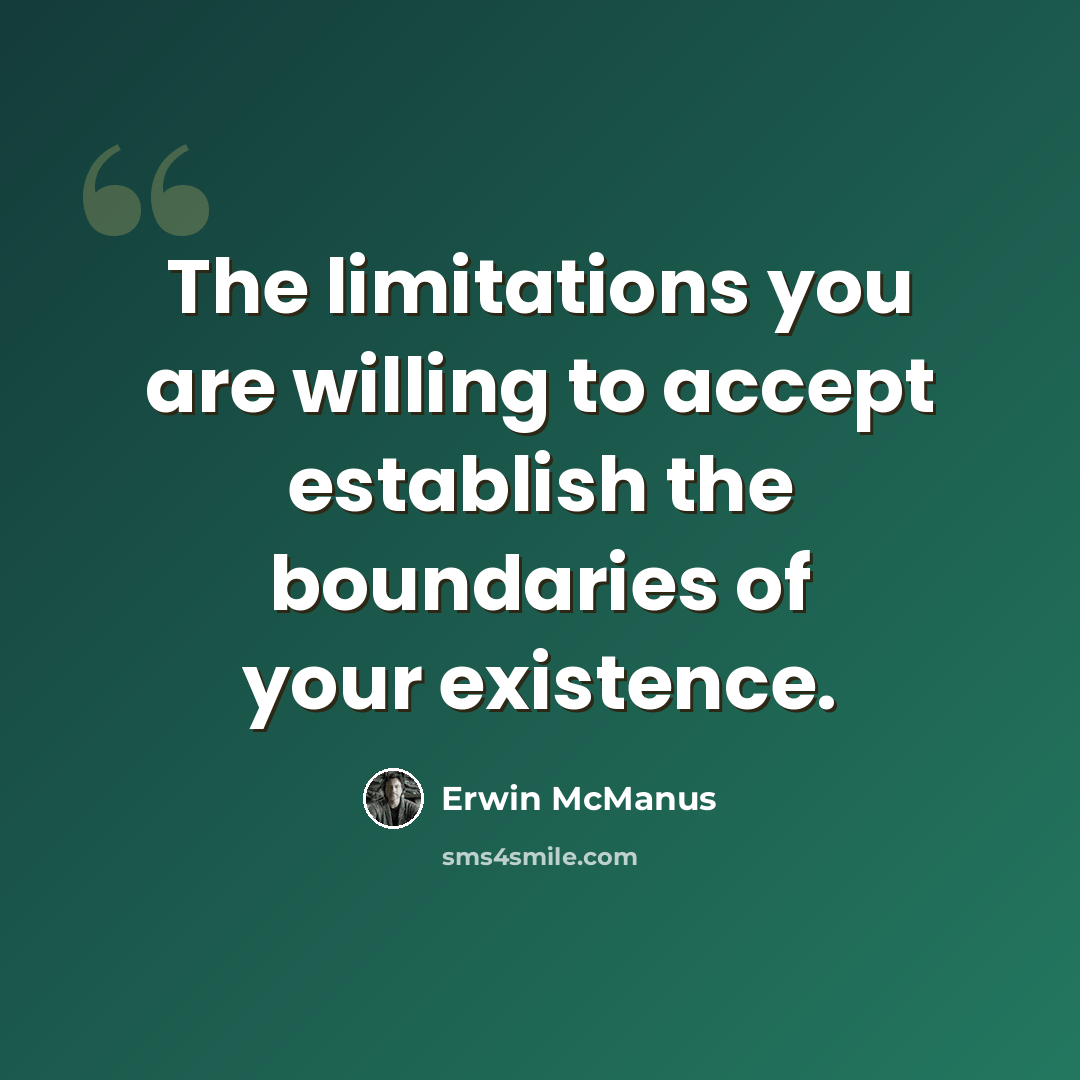 “The limitations you are willing to accept establish the boundaries of your existence.” quote by Erwin McManus