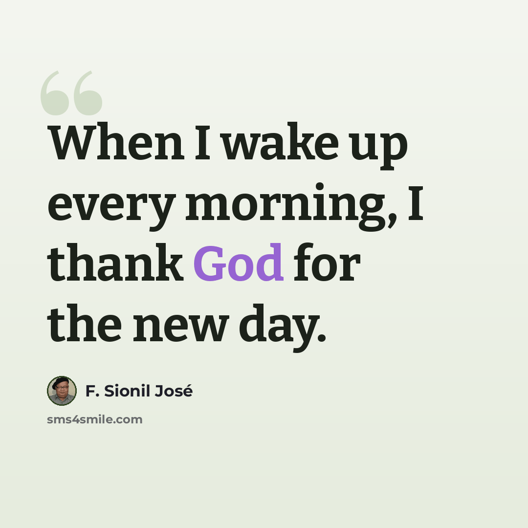 “When I wake up every morning, I thank God for the new day.” quote by F. Sionil Jose
