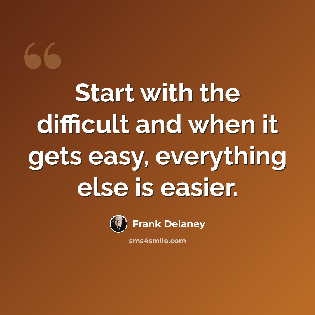 “Start with the difficult and when it gets easy, everything else is easier.” quote by Frank Delaney