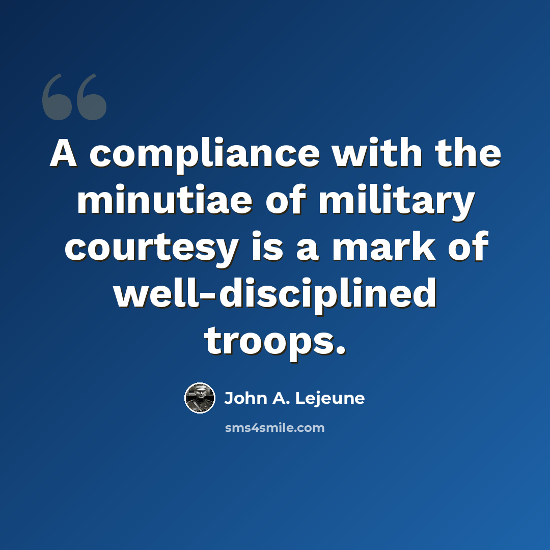 “A compliance with the minutiae of military courtesy is a mark of well-disciplined troops.” quote by John A. Lejeune