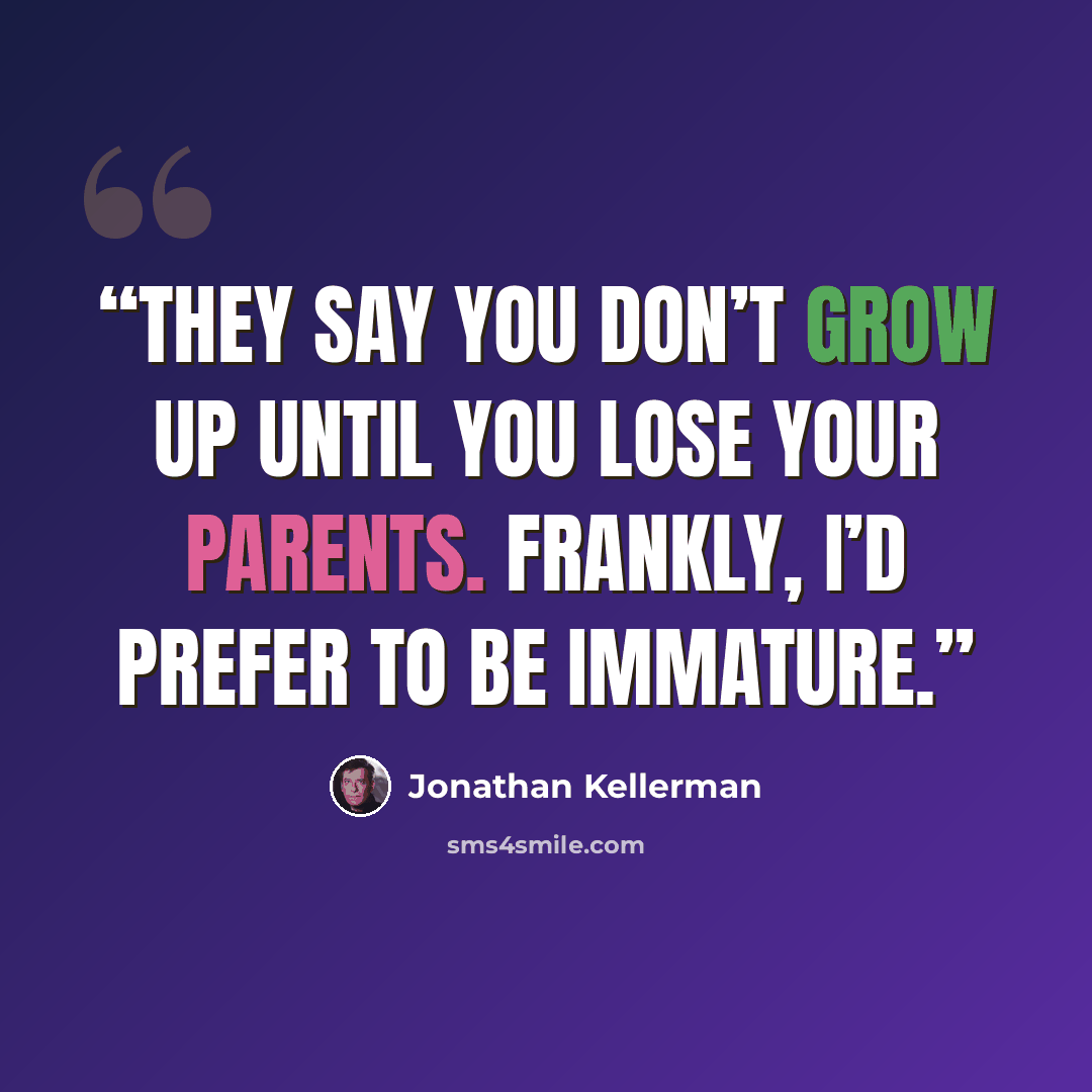 “They say you don’t grow up until you lose your parents. Frankly, I’d prefer to be immature.” quote by Jonathan Kellerman