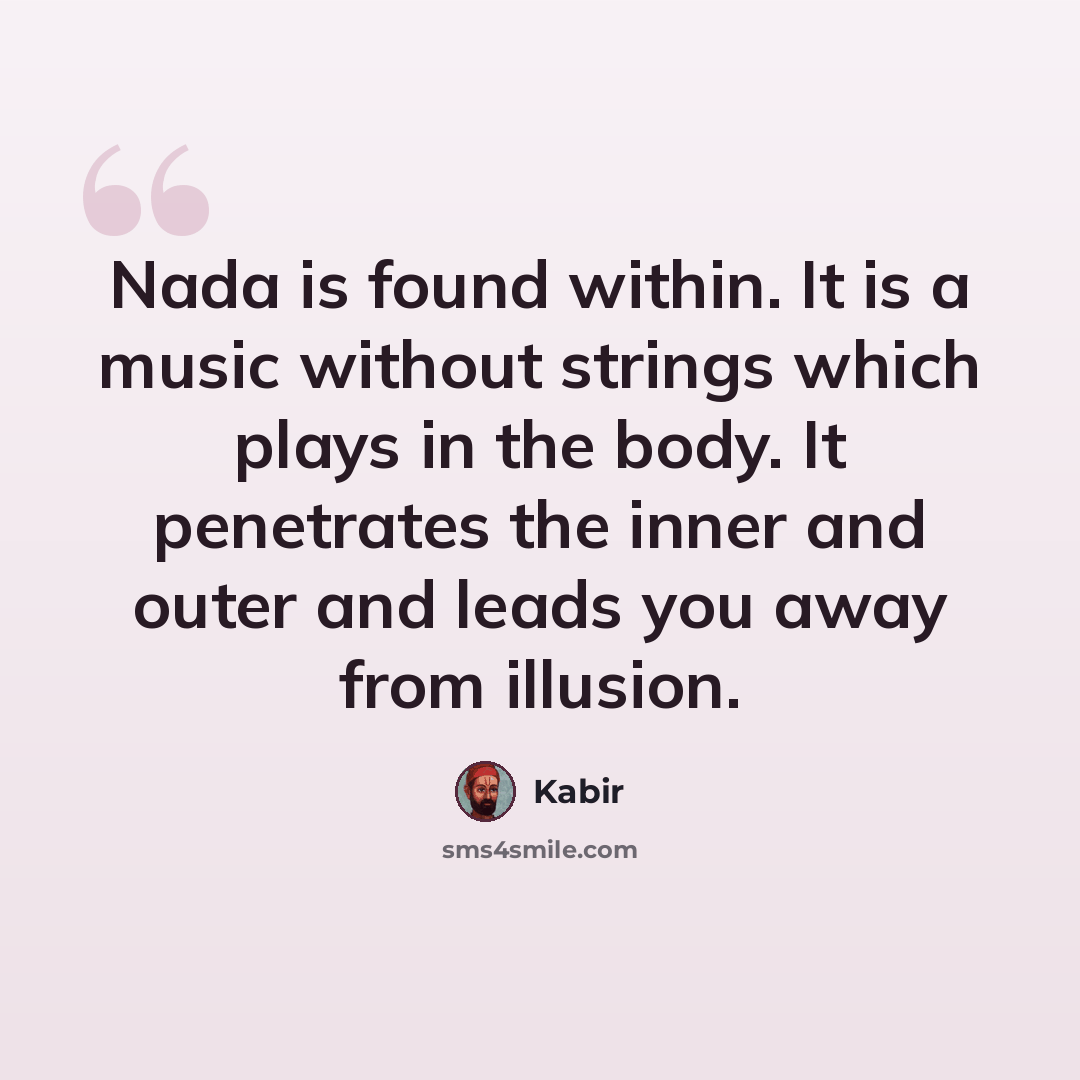 “Nada is found within. It is a music without strings which plays in the body. It penetrates the inner and outer and leads you away from illusion.” quote by Kabir