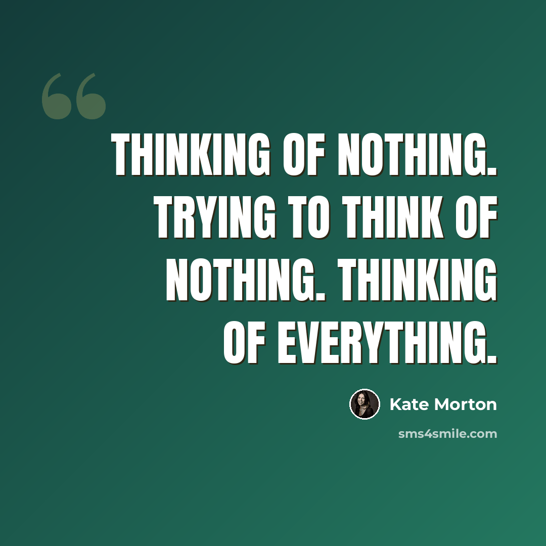 “Thinking of nothing. Trying to think of nothing. Thinking of everything.” quote by Kate Morton
