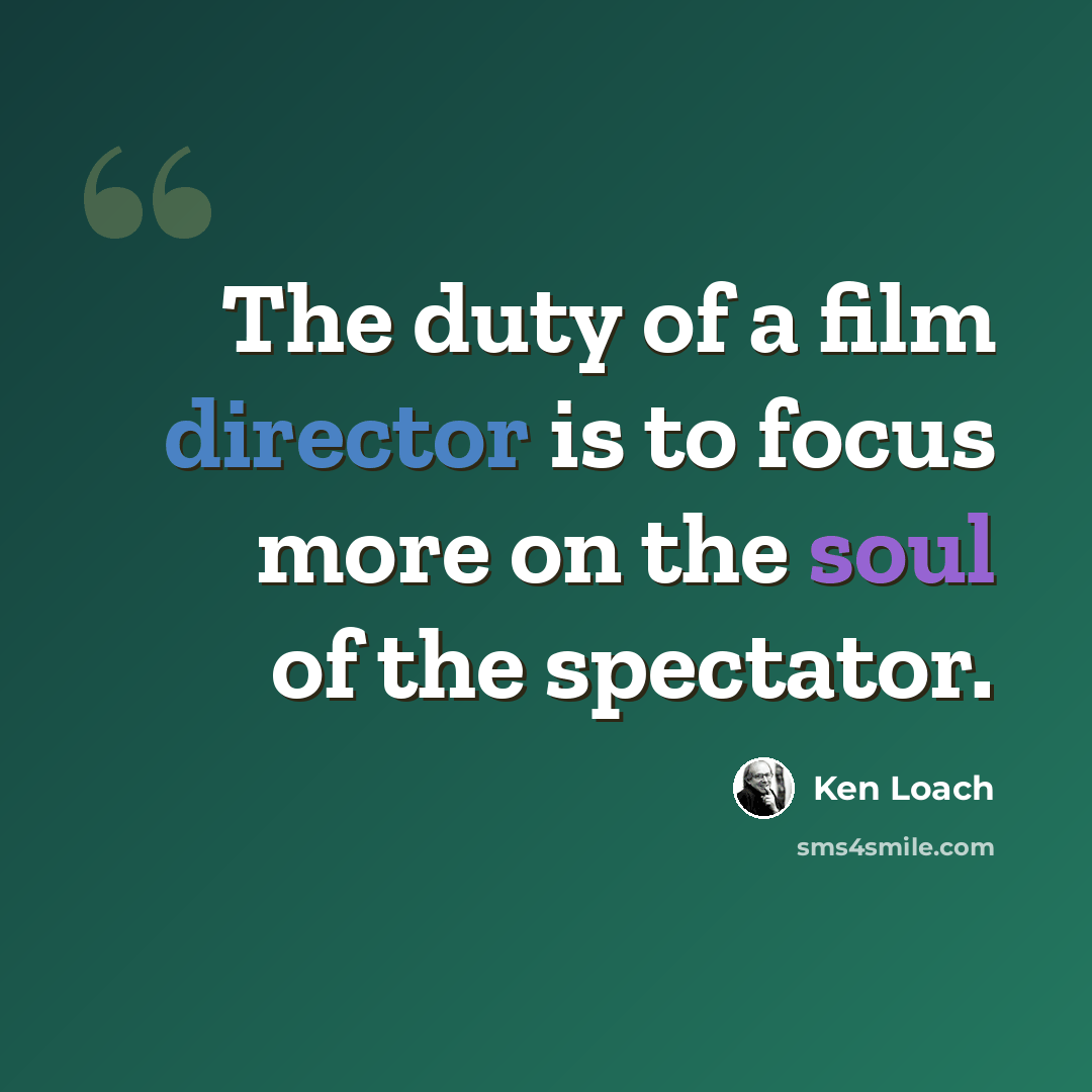 “The duty of a film director is to focus more on the soul of the spectator.” quote by Ken Loach