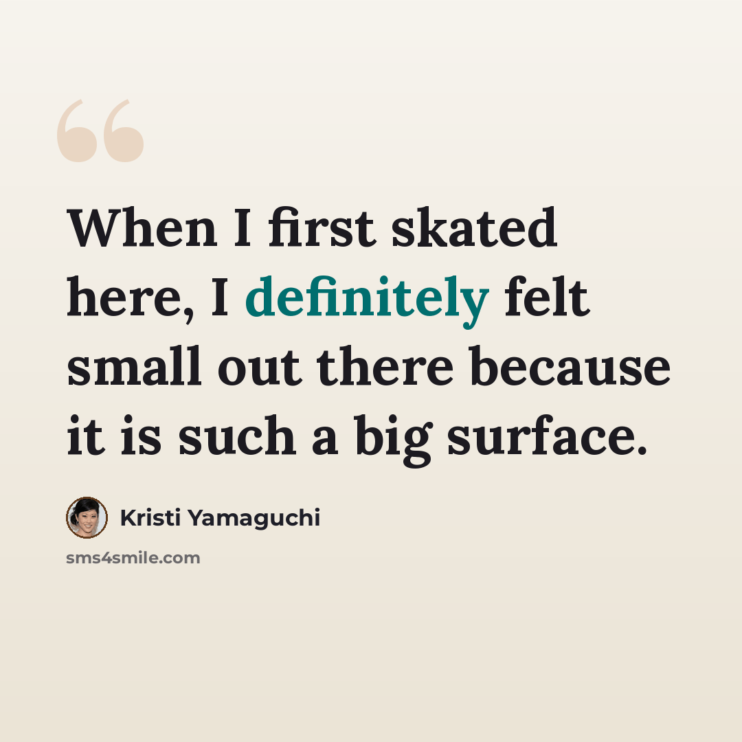 “When I first skated here, I definitely felt small out there because it is such a big surface.” quote by Kristi Yamaguchi