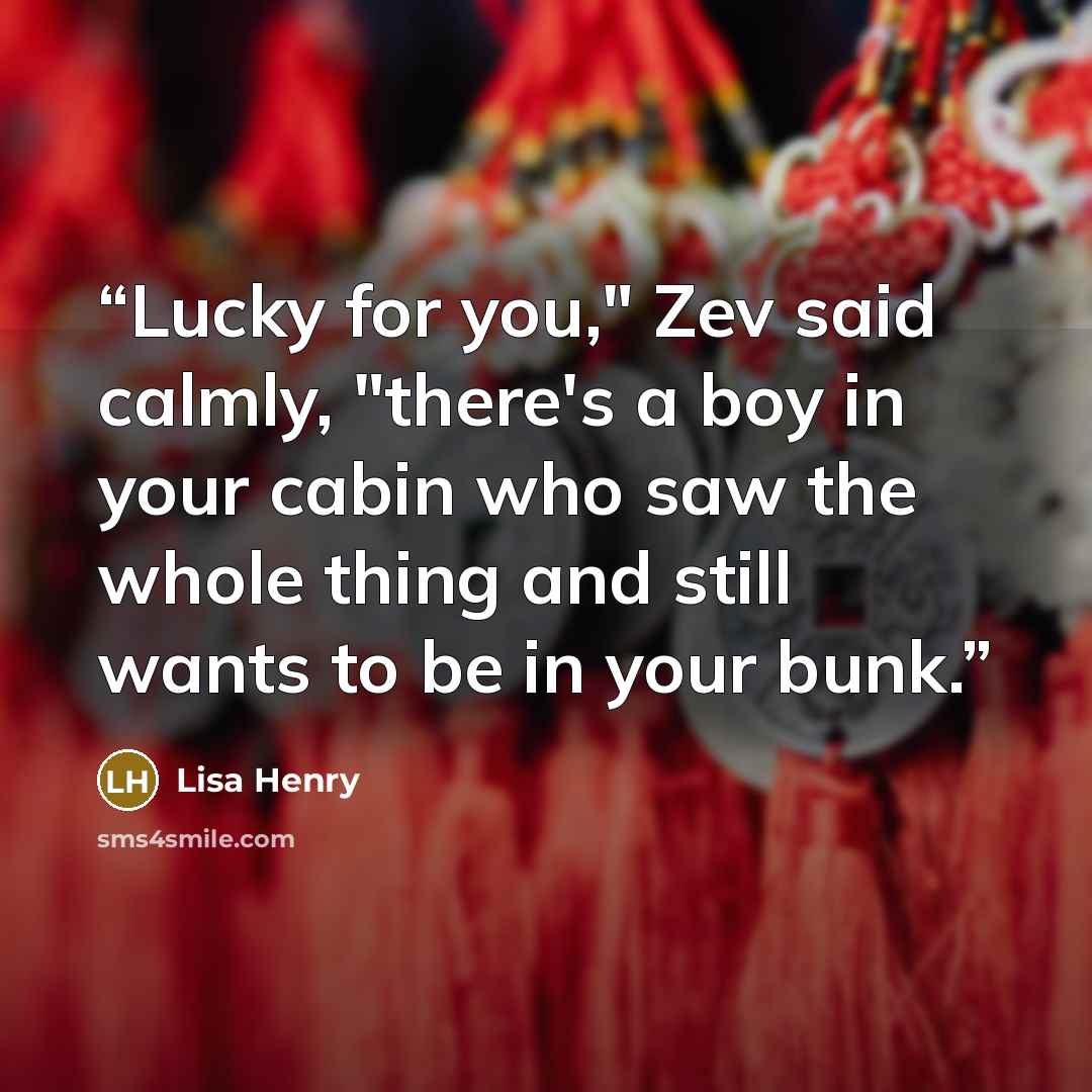 “Lucky for you," Zev said calmly, "there's a boy in your cabin who saw the whole thing and still wants to be in your bunk.” quote by Lisa Henry